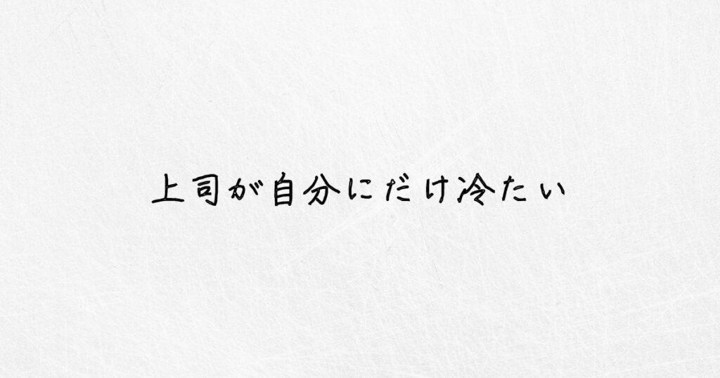 辛すぎる。上司が自分にだけ冷たい時の対処法を教えます。｜体験談あり ゆるっとジョブ