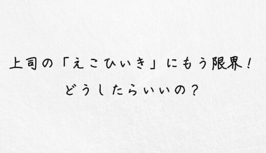 むかつく！上司のえこひいきにストレス限界な時の対処法を教えます。