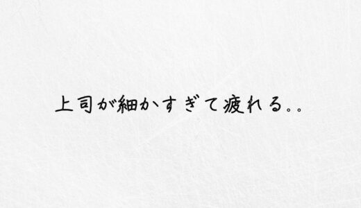 細かい上司だと疲れる..もう限界だと感じるあなたの解決策