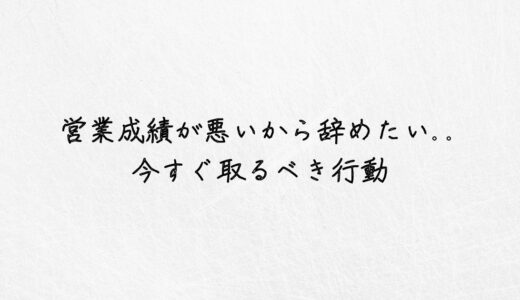 営業成績が悪いから辞めたい..今すぐ取るべきたった１つの行動