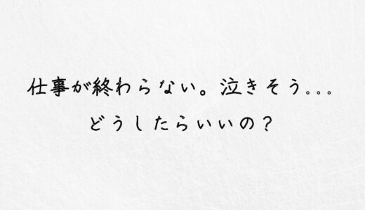 苦しい…仕事終わらない。泣きそう（涙）そんな時の対処法を教えます。