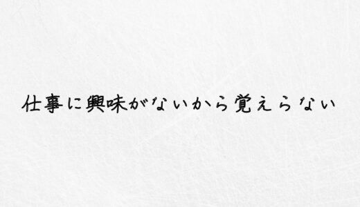 だるっ！仕事に興味がないから覚えらない時の対処法