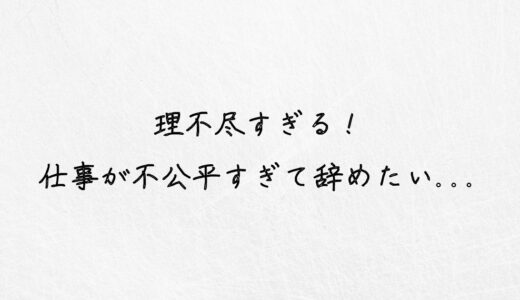 理不尽すぎる！仕事が不公平で辞めたい人に伝えたいこと