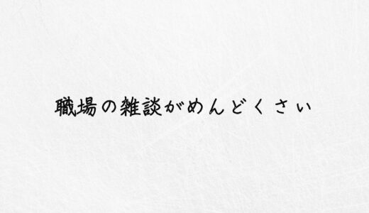 もう限界。職場の雑談がめんどくさい時の対処法