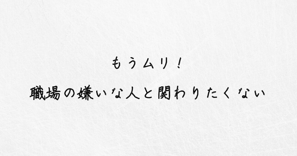 もうムリ！職場の嫌いな人と関わりたくない場合の対処法を教えます。 ゆるっとジョブ
