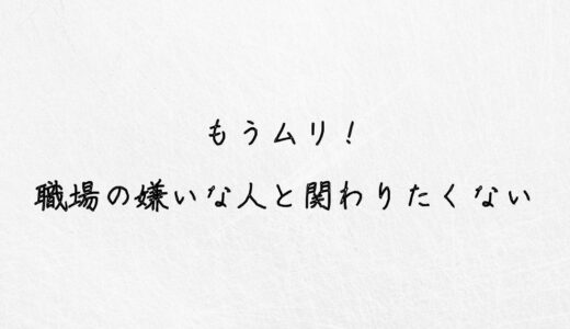 もうムリ！職場の嫌いな人と関わりたくない場合の対処法を教えます。