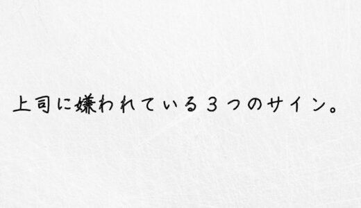 要注意。上司に嫌われている時の３つのサインを紹介します。