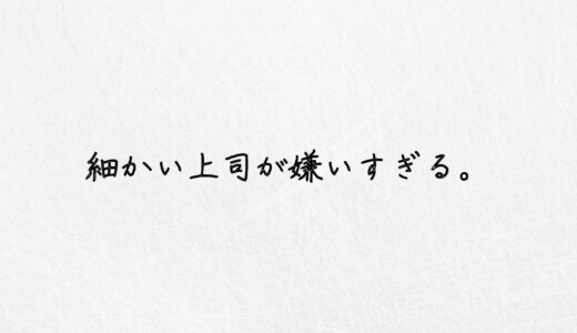 細かい上司が嫌いすぎる..もう限界だと感じたら取るべき対処法