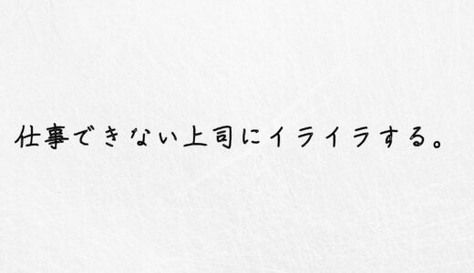 無能すぎる。仕事ができない上司にイライラする時の対処法はこれしかない。