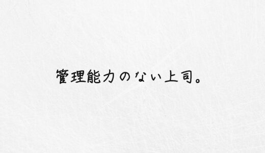 無能すぎる。管理能力のない上司には要注意です。