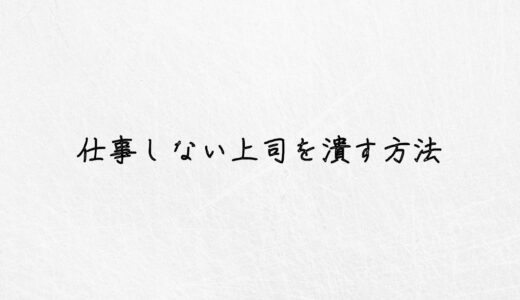 仕事しない上司を潰す方法は？現実的に効果のある対処法