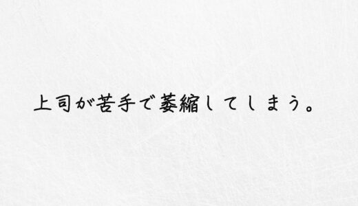 上司が苦手で萎縮してしまう..怖くて限界な人が取るべき行動