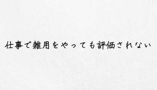 仕事で雑用ばかりやっても評価されないです。今すぐ辞めましょう。