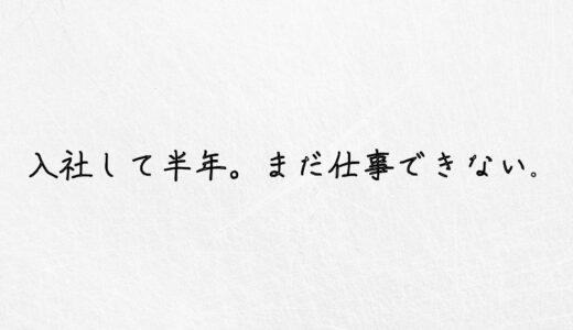 入社から半年。まだ仕事ができない新人がやるべきこと