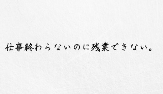 悲報。仕事が終わらないのに残業できないは詰んでます。