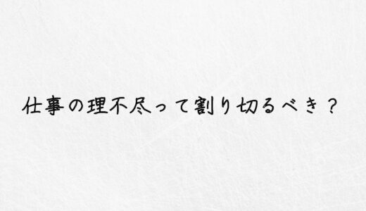 もう無理。仕事の理不尽は割り切るべき？具体的な解決策