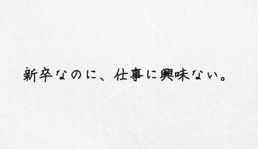 結論。新卒なのに仕事に興味ないは相当ヤバいです。【体験談あり】