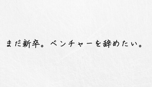 体験者が語る。新卒でベンチャーを辞めたい人に伝えたいこと｜体験談