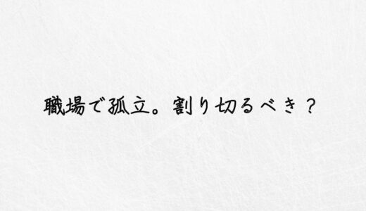 職場で孤立するのは割り切るべき？無理と感じるならやるべきこと