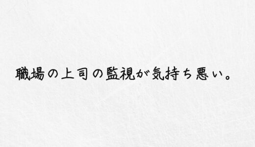 苦痛すぎる。職場の上司が監視してきて気持ち悪い時の対処法。