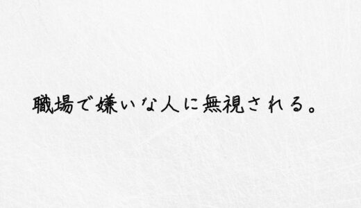 要注意。職場の嫌いな人に無視される時の対処法を教えます。