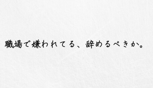 気をつけて。職場で嫌われてるけど、辞める決断ができない。