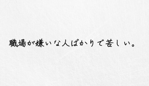 もう限界。職場が嫌いな人ばかりで苦しい時の対処法を教えます。