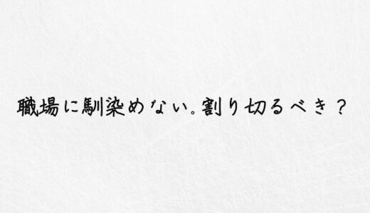 職場に馴染めないのは割り切るべき？無理ならやるべきこと